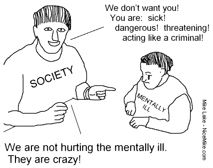 (stigma cartoon) - We don’t want you! You are: sick! dangerous! threatening! acting like a criminal! - We are not hurting the mentally ill. They are crazy!